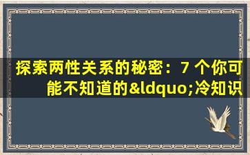 探索两性关系的秘密：7 个你可能不知道的“冷知识”